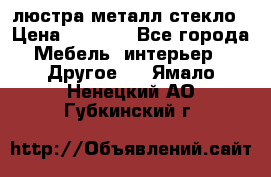 люстра металл стекло › Цена ­ 1 000 - Все города Мебель, интерьер » Другое   . Ямало-Ненецкий АО,Губкинский г.